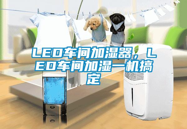 LED車間加濕器，LED車間加濕一機搞定