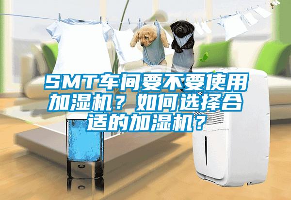 SMT車間要不要使用加濕機？如何選擇合適的加濕機？