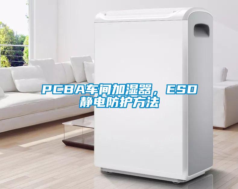 PCBA車間加濕器，ESD靜電防護(hù)方法