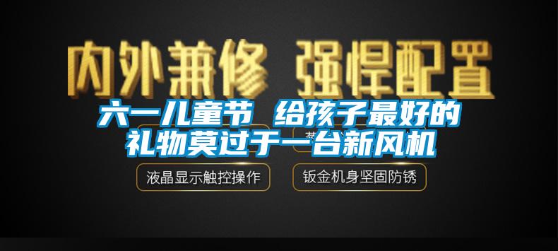 六一兒童節(jié) 給孩子最好的禮物莫過于一臺新風(fēng)機(jī)