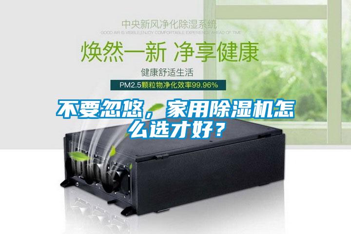 不要忽悠，家用除濕機怎么選才好？