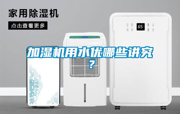 加濕機用水優(yōu)哪些講究？