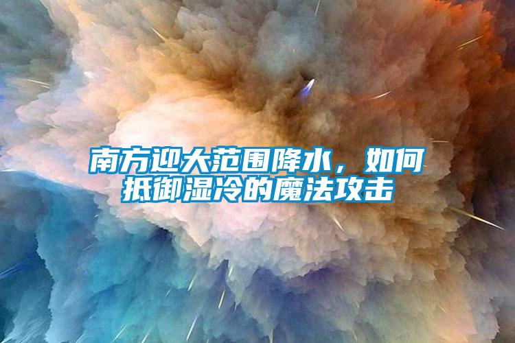 南方迎大范圍降水，如何抵御濕冷的魔法攻擊