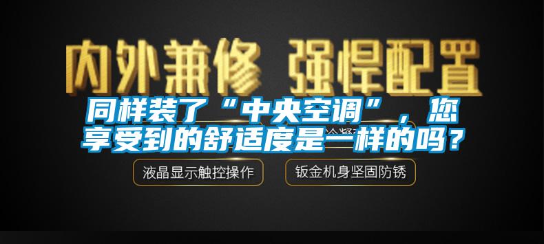 同樣裝了“中央空調(diào)”，您享受到的舒適度是一樣的嗎？