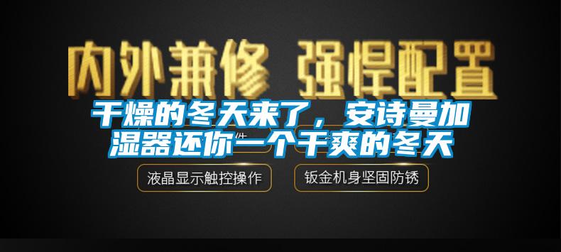 干燥的冬天來了，安詩(shī)曼加濕器還你一個(gè)干爽的冬天