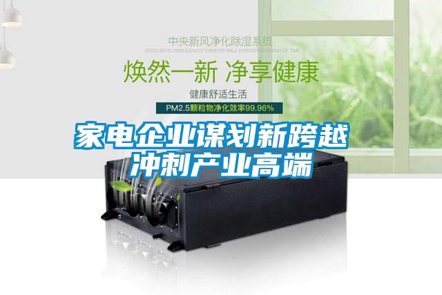 家電企業(yè)謀劃新跨越 沖刺產(chǎn)業(yè)高端