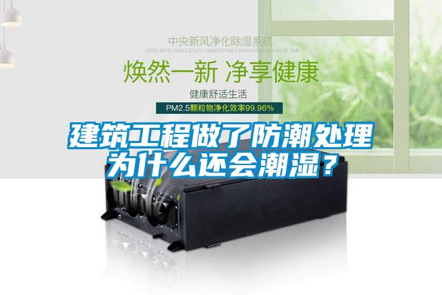 建筑工程做了防潮處理為什么還會潮濕？