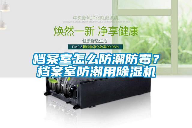 檔案室怎么防潮防霉？檔案室防潮用除濕機