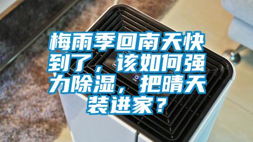 梅雨季回南天快到了，該如何強(qiáng)力除濕，把晴天裝進(jìn)家？