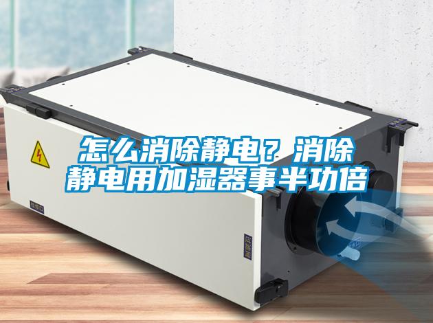 怎么消除靜電？消除靜電用加濕器事半功倍