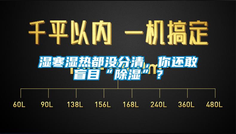 濕寒濕熱都沒分清，你還敢盲目“除濕”？