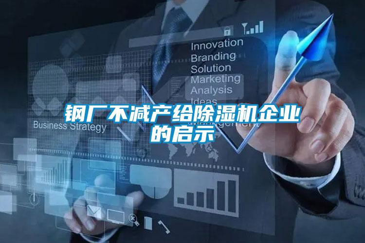 鋼廠不減產(chǎn)給除濕機企業(yè)的啟示