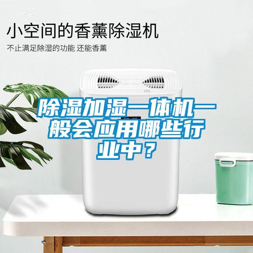 除濕加濕一體機(jī)一般會應(yīng)用哪些行業(yè)中？