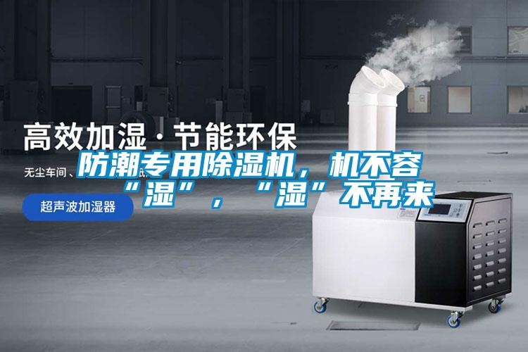 防潮專用除濕機，機不容“濕”，“濕”不再來