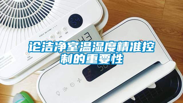 論潔凈室溫濕度精準(zhǔn)控制的重要性