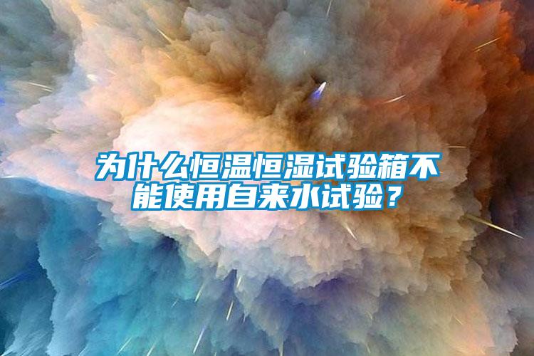 為什么恒溫恒濕試驗(yàn)箱不能使用自來水試驗(yàn)？