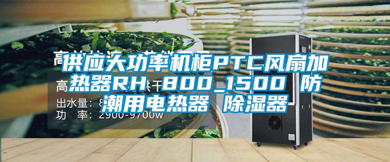 供應大功率機柜PTC風扇加熱器RH 800_1500 防潮用電熱器 除濕器