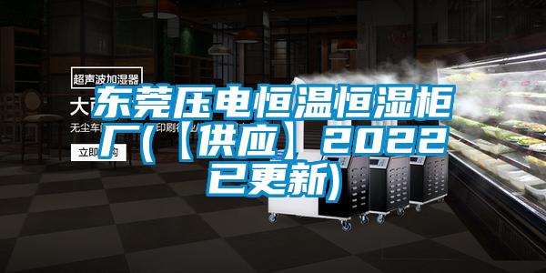 東莞壓電恒溫恒濕柜廠(【供應(yīng)】2022已更新)