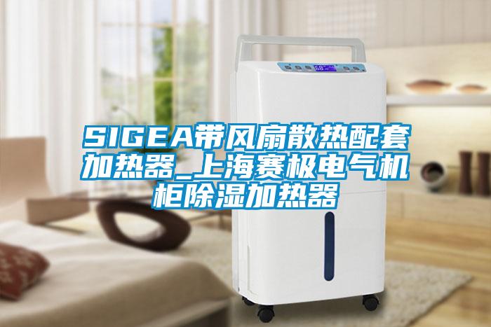 SIGEA帶風(fēng)扇散熱配套加熱器_上海賽極電氣機柜除濕加熱器