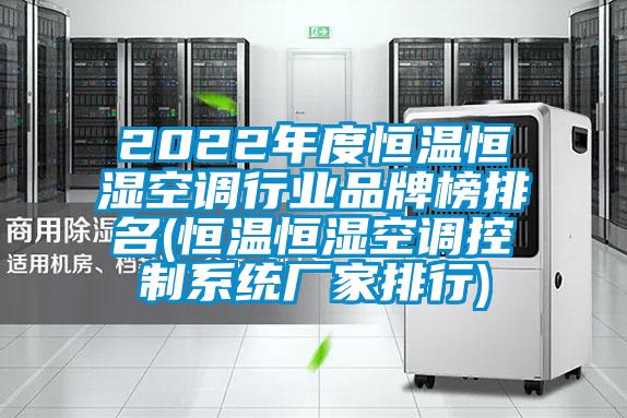 2022年度恒溫恒濕空調行業(yè)品牌榜排名(恒溫恒濕空調控制系統(tǒng)廠家排行)