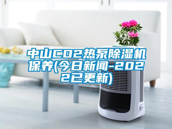 中山CO2熱泵除濕機(jī)保養(yǎng)(今日新聞-2022已更新)