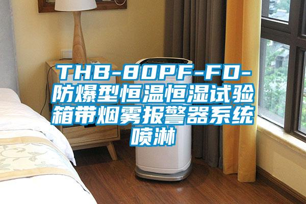 THB-80PF-FD-防爆型恒溫恒濕試驗箱帶煙霧報警器系統(tǒng)噴淋