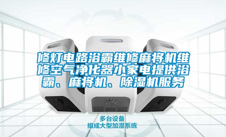 修燈電路浴霸維修麻將機(jī)維修空氣凈化器小家電提供浴霸、麻將機(jī)、除濕機(jī)服務(wù)