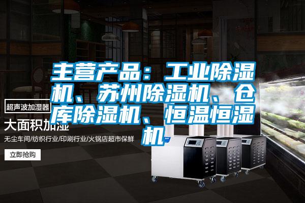 主營產品：工業(yè)除濕機、蘇州除濕機、倉庫除濕機、恒溫恒濕機