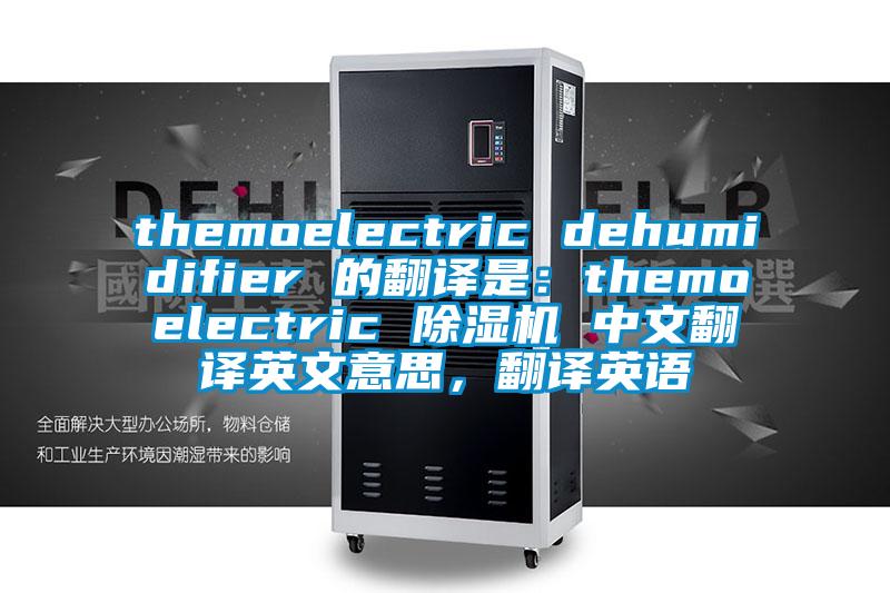 themoelectric dehumidifier 的翻譯是：themoelectric 除濕機(jī) 中文翻譯英文意思，翻譯英語(yǔ)