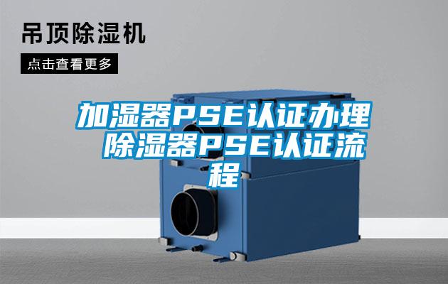 加濕器PSE認(rèn)證辦理 除濕器PSE認(rèn)證流程