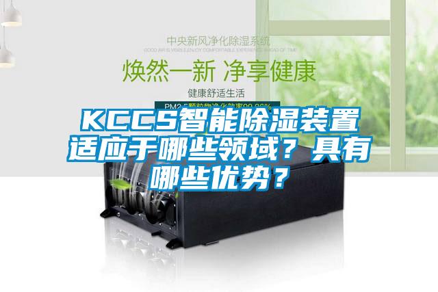 KCCS智能除濕裝置適應(yīng)于哪些領(lǐng)域？具有哪些優(yōu)勢？