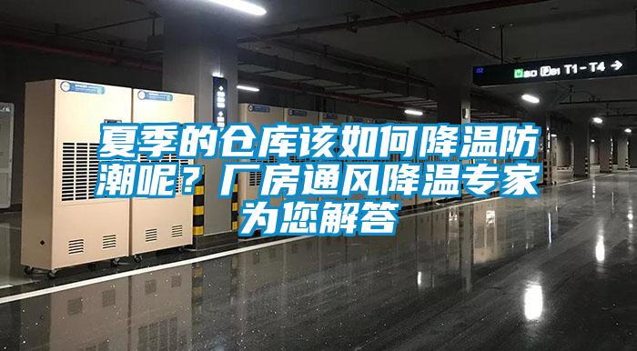 夏季的倉庫該如何降溫防潮呢？廠房通風降溫專家為您解答