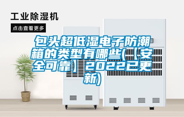 包頭超低濕電子防潮箱的類型有哪些(【安全可靠】2022已更新)