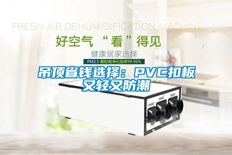 吊頂省錢選擇：PVC扣板又輕又防潮