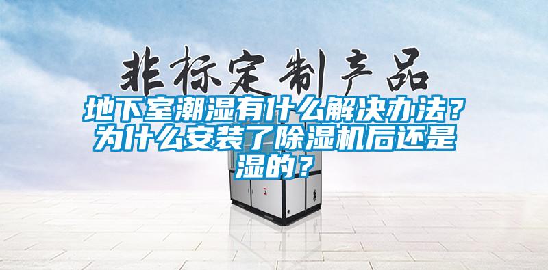 地下室潮濕有什么解決辦法？為什么安裝了除濕機后還是濕的？