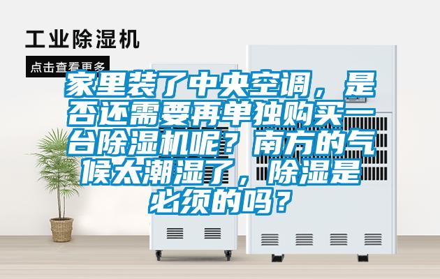 家里裝了中央空調，是否還需要再單獨購買一臺除濕機呢？南方的氣候太潮濕了，除濕是必須的嗎？