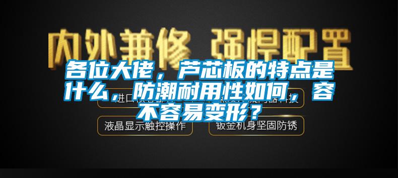 各位大佬，蘆芯板的特點(diǎn)是什么，防潮耐用性如何，容不容易變形？