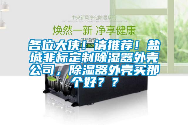 各位大俠！請推薦！鹽城非標定制除濕器外殼公司，除濕器外殼買那個好？？