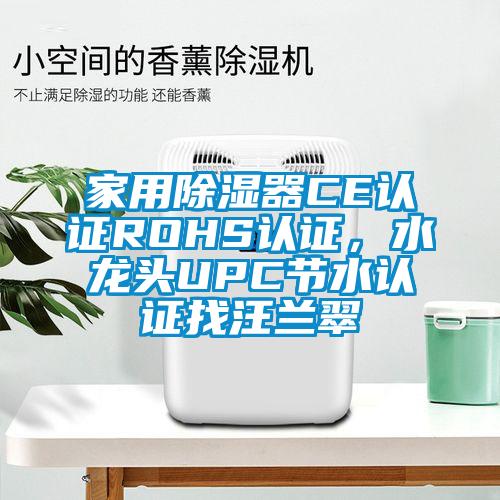 家用除濕器CE認(rèn)證ROHS認(rèn)證，水龍頭UPC節(jié)水認(rèn)證找汪蘭翠