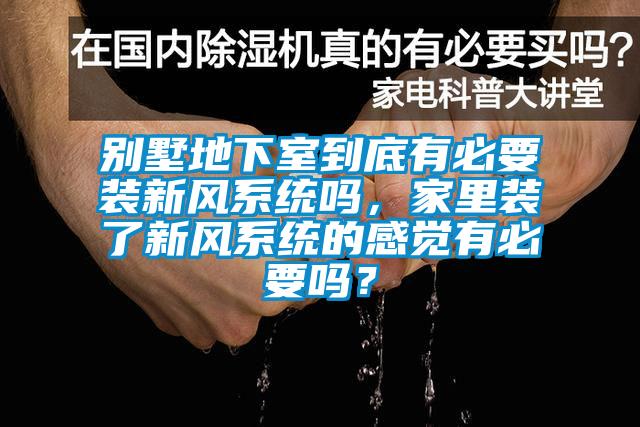 別墅地下室到底有必要裝新風系統(tǒng)嗎，家里裝了新風系統(tǒng)的感覺有必要嗎？