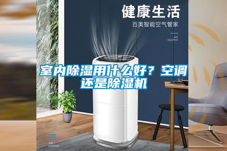 室內(nèi)除濕用什么好？空調(diào)還是除濕機