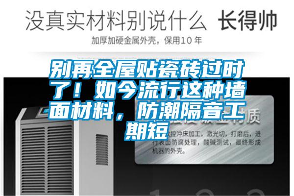 別再全屋貼瓷磚過(guò)時(shí)了！如今流行這種墻面材料，防潮隔音工期短