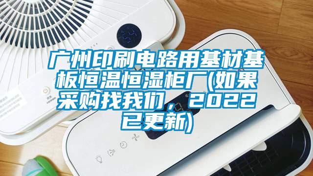 廣州印刷電路用基材基板恒溫恒濕柜廠(如果采購(gòu)找我們，2022已更新)