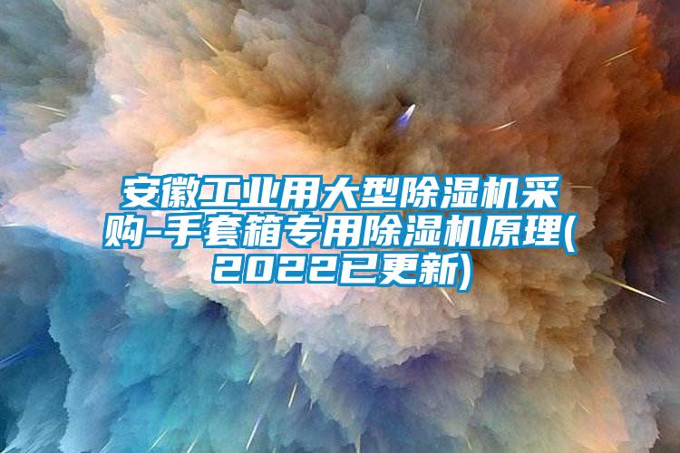 安徽工業(yè)用大型除濕機采購-手套箱專用除濕機原理(2022已更新)