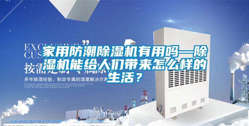 家用防潮除濕機有用嗎—除濕機能給人們帶來怎么樣的生活？