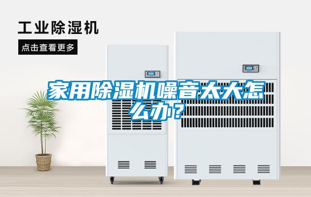 家用除濕機噪音太大怎么辦？