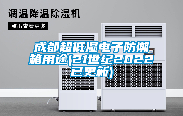 成都超低濕電子防潮箱用途(21世紀2022已更新)