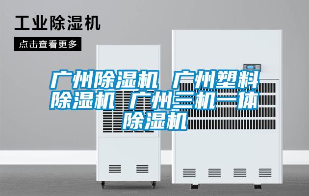 廣州除濕機 廣州塑料除濕機 廣州三機一體除濕機