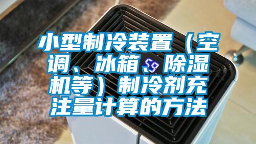 小型制冷裝置（空調(diào)、冰箱、除濕機等）制冷劑充注量計算的方法