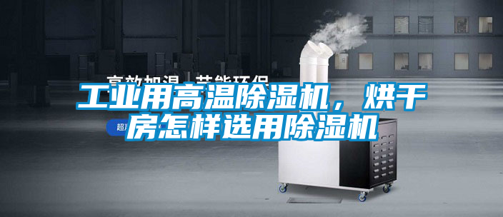 工業(yè)用高溫除濕機，烘干房怎樣選用除濕機